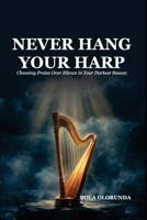 NEVER HANG YOUR HARP: Choosing Praise Over Silence in Your Darkest Season B0GVZ526RB Book Cover