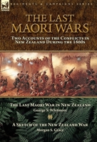 The Last Maori Wars: Two Accounts of the Conflicts in New Zealand During the 1860s-The Last Maori War in New Zealand with A Sketch of the New Zealand War 1782828729 Book Cover