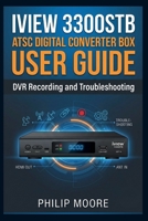 IVIEW 3300STB ATSC DIGITAL CONVERTER BOX USER GUIDE: DVR Recording and Troubleshooting (The Ultimate Tech Handbook) B0HHH3PF5X Book Cover