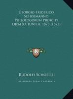 Georgio Friderico Schoemanno Philologorum Principi Diem XX Iunii A. 1873 (1873) 1169446809 Book Cover