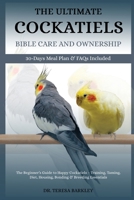 THE ULTIMATE COCKATIELS BIBLE CARE AND OWNERSHIP: The Beginner’s Guide to Happy Cockatiels – Training, Taming, Diet, Housing, Bonding & Breeding Essentials B0FB9Q35N1 Book Cover