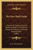 The New Hull Guide: A Picture Of Modern Hull, And Reference Book To The Various Objects Of Interest In Hull And Neighborhood 1104397110 Book Cover