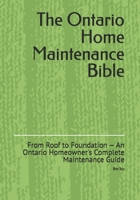 The Ontario Home Maintenance Bible: From Roof to Foundation — An Ontario Homeowner's Complete Maintenance Guide (Ontario Homeowner’s Essential Guide Series) B0H8M8ZVD6 Book Cover