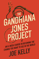 The Gandhiana Jones Project: An 8-Week Course in Becoming the Change You Want to See in the World 1637560109 Book Cover