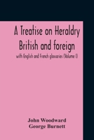 A treatise on heraldry, British and foreign: with English and French glossaries (Volume I) 9354210740 Book Cover