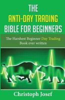 The Anti-Day Trading Bible for Beginners: The Harshest Beginner Day Trading Book Ever Written 1541389220 Book Cover