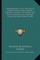 Enumeration Of All The Plants Known From China Proper, Formosa, Hainan, The Korea, The Luchu Archipelago, And The Island Of Hong Kong 1166490599 Book Cover