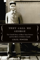 They Call Me George: The Untold Story of The Black Train Porters and the Birth of Modern Canada 1771962615 Book Cover