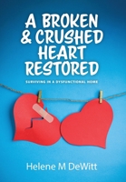 A Broken and Crushed Heart Restored: Surviving in a Dysfunctional Home 1039183786 Book Cover