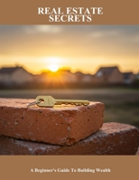 Real Estate Secrets: A Beginner'S Guide To Building Wealth B0FP9217RN Book Cover