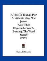 A Visit To Young's Pier At Atlantic City, New Jersey: Also When Edgecombe Was A-Borning, The Word Sheriff 1162058889 Book Cover