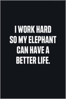 I Work Hard So My Elephant Can Have A Better Life: (Funny Journal Gift for Animal Owners and Lovers) blank Lined Notebook 1678879614 Book Cover