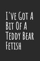 I've Got A Bit Of A Teddy Bear Fetish: Blank Lined Notebook 1708445331 Book Cover