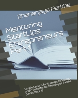 Mentoring StartUps Entrepreneurs Part 1: Simple Lessons for StartUps by StartUp and C Suite Mentor Dhananjaya Parkhe (Series Book 1) 1521773068 Book Cover