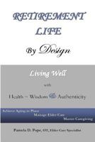 Retirement Life by Design: Living Well with Health, Wisdom and Authenticity: Achieve Aging in Place, Manage Elder Care, Master Caregiving 1438200587 Book Cover