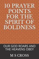 10 Prayer Points for the Spirit of Boldness: Our God Roars and the Heavens Obey 1729451691 Book Cover