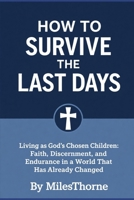 How to Survive the Last Days:: Living as God’s Chosen Children Faith, Discernment, and Steadfastness in a Changing World B0GG68WZY7 Book Cover