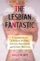 The Lesbian Fantastic: A Critical Study of Science Fiction, Fantasy, Paranormal and Gothic Writings 0786458852 Book Cover