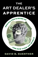 The Art Dealer's Apprentice: Behind the Scenes of the New York Art World 1538189674 Book Cover