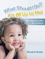 What Should I Be? It's All Up to Me!: The Opportunities Are Endless! 1458209075 Book Cover