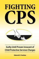 Fighting CPS: Guilty Until Proven Innocent of Child Protective Services Charges 0980006163 Book Cover