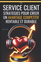 Service Client : Stratégies pour créer un avantage compétitif rentable et durable (Business Développement) (French Edition) B0CW2BY9Q9 Book Cover