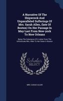 A Narrative Of The Shipwreck And Unparalleled Sufferings Of Mrs. Sarah Allen, (late Of Boston) On Her Passage In May Last From New-york To New Orleans: Being The Substance Of A Letter From The Unfortu 1340104024 Book Cover