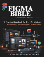 Figma Bible for Modern Teams: A Practical handbook for UI, UX, Motion, Accessibility, and Developer Collaboration (Just-in: Embedded Systems, IoT, and Edge Intelligence Development) B0GKVXJQ1N Book Cover