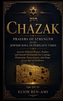Chazak: Prayers of Strength for the Jewish Soul in Perilous Times: Ancient Hebrew Prayers, Psalms, and Sacred Meditations for Courage, Protection, Perseverance, and Hope in an Age of Darkness B0H25P6V3B Book Cover