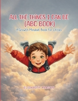 All The Things I Can Be (ABC Book): A Growth Mindset Book For Littles 1971950262 Book Cover