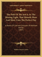 The Path Of The Just Is As The Shining Light, That Shineth More And More Unto The Perfect Day: A Sketch Of Life And Character Of Matthew Harvey 1359317392 Book Cover