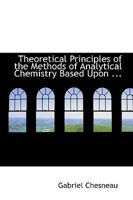 Theoretical Principles of the Methods of Analytical Chemistry Based Upon Chemical Reactions 0554684128 Book Cover