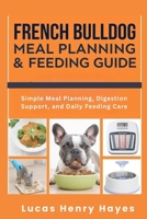 French Bulldog Meal Planning & Feeding Guide: Simple Meal Planning, Digestion Support, and Daily Feeding Care B0GZP2YDHM Book Cover