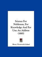 Science for Nobleness, for Knowledge and for Use, an Address 1166912582 Book Cover
