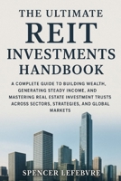 The Ultimate REIT Investments Handbook: A Complete Guide to Building Wealth, Generating Steady Income, and Mastering Real Estate Investment Trusts Across Sectors, Strategies, and Global Markets. B0FRF1CXKW Book Cover
