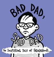 Bad Dad, Sad Dad: An Inspiring Tale of Fatherhood B0D1W5BVF9 Book Cover