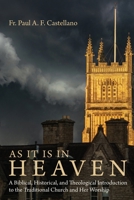As It Is in Heaven: A Biblical, Historical, and Theological Introduction to the Traditional Church and Her Worship 1627878440 Book Cover