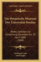 Das Botanische Museum Der Universitat Breslau: Reden, Gehalten Zur Einweihung Desselben Am 29 April 1888 (1888) 1160357161 Book Cover