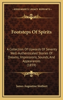 Footsteps Of Spirits: A Collection Of Upwards Of Seventy Well-Authenticated Stories Of Dreams, Impressions, Sounds, And Appearances 1120621836 Book Cover