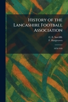 History of the Lancashire Football Association: 1878-1928 1025715969 Book Cover