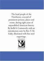 The loyal people of the Northwest, a record of prominent persons, places and events, during eight years of unparalleled American history. By Stella S. ... illustrated with fine steel engravings. 1425566154 Book Cover