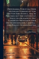 Programma Publicum, Oder Nothiger Vorbericht Von Der Von Ihro Konigl. Maj. In Preussen Auf Der Universitat Halle Allergnadigst Neu Fundirten ... Wobey ... Seine Konfftige Lehr-art ...... 1279857463 Book Cover
