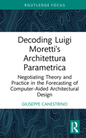 Decoding Luigi Moretti's Architettura Parametrica: Negotiating Theory and Practice in the Forecasting of Computer Aided Architectural Design 1032977094 Book Cover