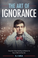 The Art of Ignorance: Choose Not to Know Everything and Maintain the Peace of Mind and Stay Calm B08NF2QNY1 Book Cover