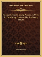 Pastoral Advice to Young Persons, in Order to Their Being Confirmed by the Bishop. by a Minister of the Church of England. the Twelfth Edition. 1120671256 Book Cover