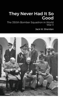 They Never Had It So Good: The 350th Bomber Squadron in World War II 1300894024 Book Cover
