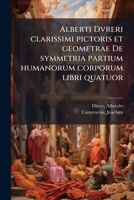 Alberti Dvreri clarissimi pictoris et geometrae De symmetria partium humanorum corporum libri quatuor (Latin Edition) 1024154505 Book Cover