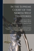 In the Supreme Court of the North-West Territories [microform]: Appeal From the Supreme Court of the North-West Territories, Northern Alberta Judicial ... and James Stewart Moore (plaintiff)... 1013997182 Book Cover
