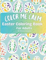 Color Me Calm Easter Coloring Book For Adults: De-stress & Unwind B0C1JD9C3K Book Cover