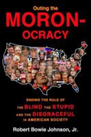 Outing the Moronocracy: Ending the Rule of the Blind, the Stupid, and the Disgraceful in American Society 0970543883 Book Cover